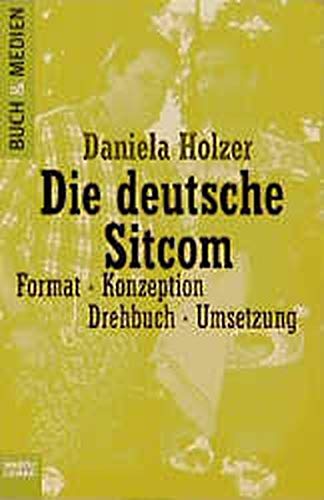 Die deutsche Sitcom. Format, Konzeption, Drehbuch, Umsetzung - Holzer, Daniela