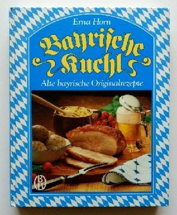 Bayrische Kuchl Alte bayr. Originalrezepte / Erna Horn. [Fotos: C. P. Fischer. Zeichn.: Cornelia ...