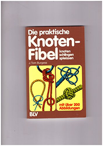 Die praktische Knotenfibel : Knoten, Schlingen, Spleissen. J. Tom Burgess. [Bearb.: J. Irving und...