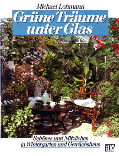 9783405137168: Grune Traume unter Glas. Schones und Nutzliches in Wintergarten und Gewachshaus