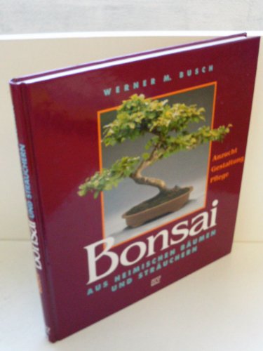 Bonsai aus heimischen Bäumen und Sträuchern. Anzucht, Gestaltung, Pflege - Busch, Werner M.
