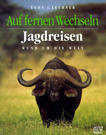 Auf fernen Wechseln : Jagdreisen rund um die Welt. Egon J. Lechner