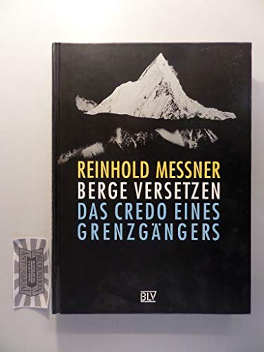 Berge versetzen. Das Credo eines Grenzgängers. - Messner, Reinhold