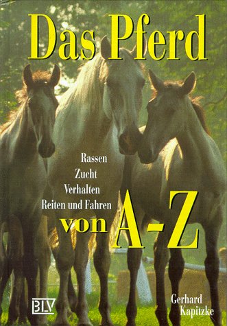 Das Pferd von A - Z. Rassen, Zucht, Verhalten. Reiten und Fahren.