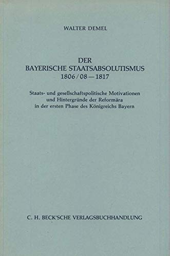 Imagen de archivo de Der bayerische Staatsabsolutismus 1806/08-1817: Staats- und gesellschaftspolitische Motivationen und Hintergrnde der Reformra in der ersten Phase des Knigreichs Bayern a la venta por medimops