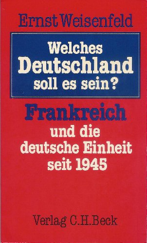 Welches Deutschland soll es sein? Frankreich und die deutsche Einheit seit 1945.