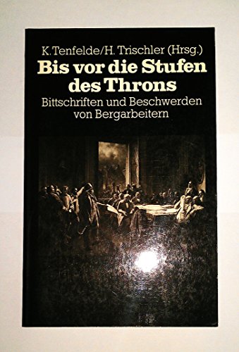 Stock image for Bis vor die Stufen des Throns: Bittschriften und Beschwerden von Bergleuten im Zeitalter der Industrialisierung. - for sale by Antiquariat Hans Wger