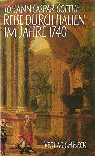 Reise durch Italien im Jahre 1740 = (Viaggio per l'Italia). Johann Caspar Goethe. Hrsg. von d. Dt...