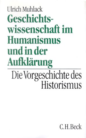 Geschichtswissenschaft im Humanismus und in der Aufklärung. Die Vorgeschichte des Historismus - Muhlack, Ulrich