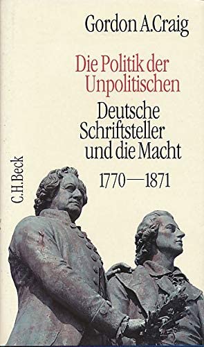 Die Politik der Unpolitischen. Deutsche Schriftsteller und die Macht 1770 - 1871. (9783406373275) by Craig, Gordon A.