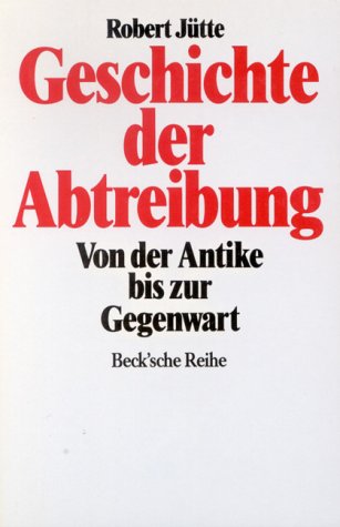 9783406374081: Geschichte der Abtreibung : von der Antike bis zur Gegenwart.. hrsg. von Robert Jtte, Beck'sche Reihe ; 1018