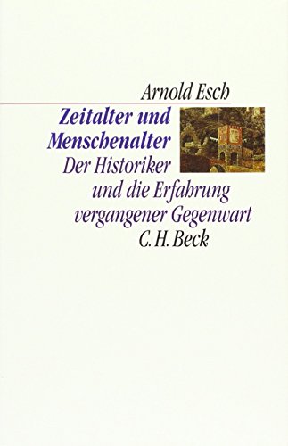 Zeitalter und Menschenalter: Der Historiker und die Erfahrung vergangener Gegenwart - Esch, Arnold