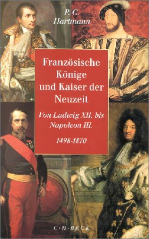 Französische Könige und Kaiser der Neuzeit. Von Ludwig XII. bis Napoleon III. 1498 - 1870. Herausgegeben, mit einem Vorwort und mit einer Einleitung von Peter C. Hartmann. Mit Abbildungsnachweis, Bibliographie und Register. Mit Kurzbiografien der BeiträgerInnen. - Hartmann, Peter Claus