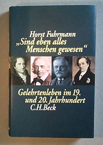 "Sind eben alles Menschen gewesen". Gelehrtenleben im 19. und 20. Jahrhundert ; dargestellt am Be...