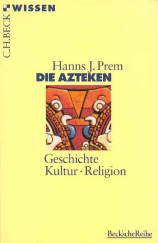 Die Azteken. Geschichte - Kultur - Religion - Prem, Hanns J.