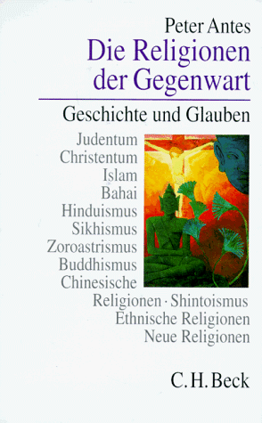 Die Religionen der Gegenwart. Geschichte und Glauben. Judentum, Christentum, Islam, Bahai, Hinduismus, Sikhismus, Zoroastrismus, Buddhismus, Chinesische Religionen, Shintoismus, Ethnische Religionen, Neue Religionen. - Antes, Peter (Hrsg.)