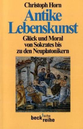 Antike Lebenskunst: Glück und Moral von Sokrates bis zu den Neuplatonikern. - Horn, Christoph