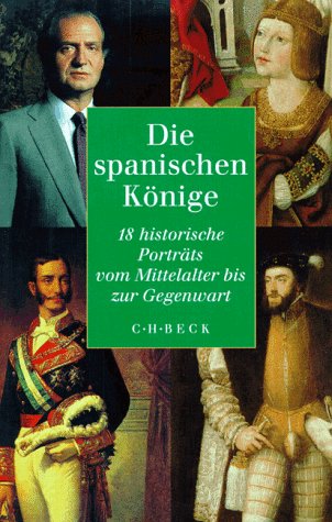 Die spanischen Könige. 18 historische Porträts vom Mittelalter bis zur Gegenwart.