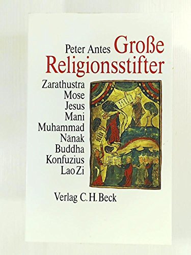 Große Religionsstifter: Zarathustra, Mose, Jesus, Mani, Muhammad, Nanak, Buddha, Konfuzius, Lao Zi - Antes, Peter