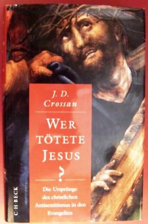 Wer tötete Jesus? : die Ursprünge des christlichen Antisemitismus in den Evangelien. John Dominic...