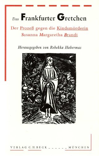 Das Frankfurter Gretchen. Der Prozeß gegen die Kindsmörderin Susanna Margaretha Brandt. Hrsg. in Verbindung mit Tanja Hommen. - Habermas, Rebekka (Hrsg.).
