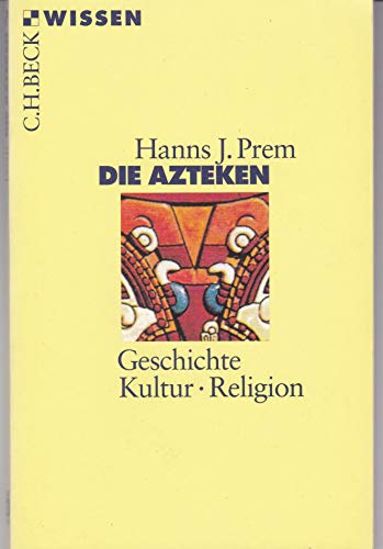 Die Azteken : Geschichte, Kultur, Religion - Hanns J. Prem