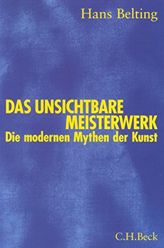Das unsichtbare Meisterwerk. Die modernen Mythen der Kunst. - Belting, Hans