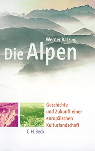 Die Alpen: Geschichte und Zukunft einer europäischen Kulturlandschaft Bätzing, Werner - Werner Bätzing