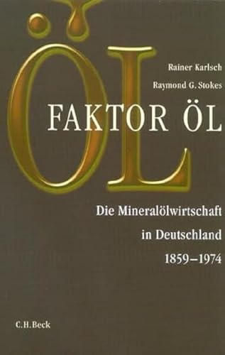 Faktor Öl: Die Mineralölwirtschaft in Deutschland 1859-1974. - Karlsch, Rainer; Stokes, Raymond G.