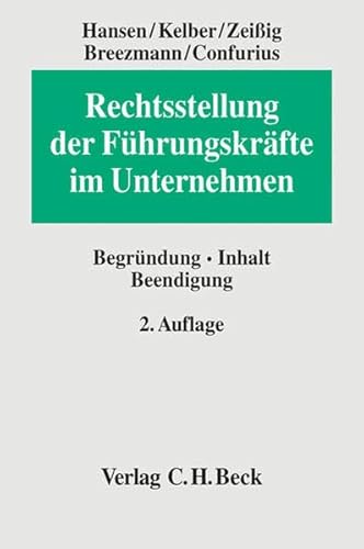 Rechtsstellung der Führungskräfte im Unternehmen: Begründung, Inhalt, Beendigung : Begründung - Inhalt - Beendigung - Jessica Hansen, Markus Friedrich Kelber, Rolf Zeißig, Andreas Breezmann, Manfred Confurius