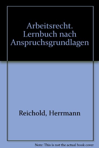 Arbeitsrecht: Lernbuch nach Anspruchsgrundlagen - Hermann Reichold