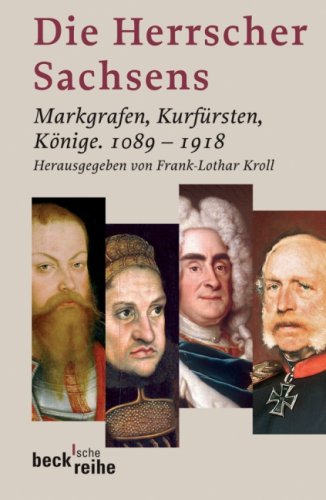 Die Herrscher Sachsens. Markgrafen, Kurfürsten, Könige 1089 - 1918