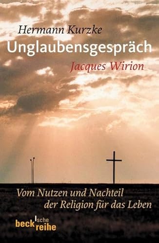 Unglaubensgespräch : vom Nutzen und Nachteil der Religion für das Leben. Hermann Kurzke ; Jacques Wirion / Beck'sche Reihe ; 1758 - Kurzke, Hermann (Mitwirkender) und Jacques (Mitwirkender) Wirion