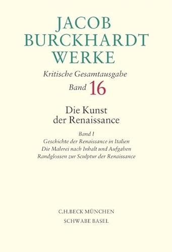 Jacob Burckhardt Werke. Kritische Gesamtausgabe. Band 16. Die Kinst der Renaissance Band I: Geschichte der Renaissance in Italien. Die Malerei nach Inhalt und Aufgaben. Randglossen zur Sculptur der .. (9783406550386) by Unknown Author