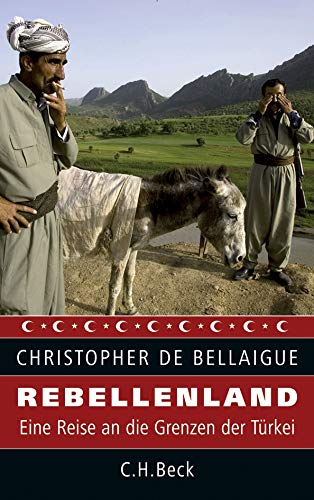 Rebellenland: Eine Reise an die Grenzen der Türkei Eine Reise an die Grenzen der Türkei - Bellaigue, Christopher de und Karl-Heinz Siber