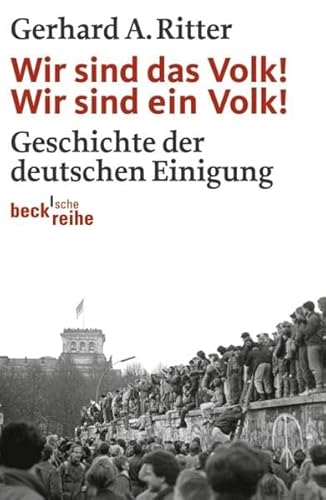 Wir sind das Volk! Wir sind ein Volk! : Geschichte der deutschen Einigung. Beck'sche Reihe ; 1937 - Ritter, Gerhard A.