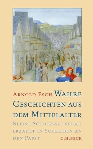 Wahre Geschichten aus dem Mittelalter: Kleine Schicksale selbst erzÃ¤hlt in Schreiben an den Papst (9783406601330) by Esch, Arnold