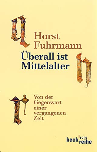 Überall ist Mittelalter: Von der Gegenwart einer vergangenen Zeit - Fuhrmann, Horst