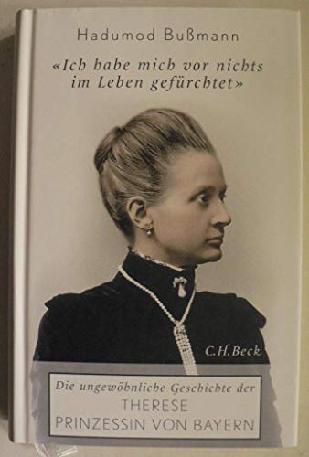 9783406613531: Ich habe mich vor nichts im Leben gefrchtet: Die ungewhnliche Geschichte der Prinzessin Therese Prinzessin von Bayern