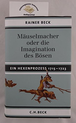 Mäuselmacher oder die Imagination des Bösen. Ein Hexenprozess 1715-1723. - Rainer Beck