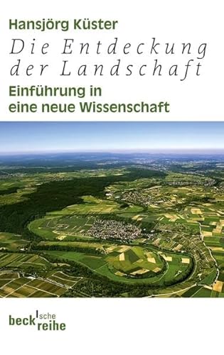 Die Entdeckung der Landschaft : Einführung in eine neue Wissenschaft - Hansjörg Küster