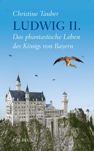 Ludwig II. : Das phantastische Leben des Königs von Bayern - Christine Tauber