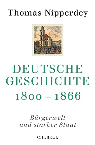 Deutsche Geschichte 1800-1866: Bürgerwelt und starker Staat - Nipperdey, Thomas