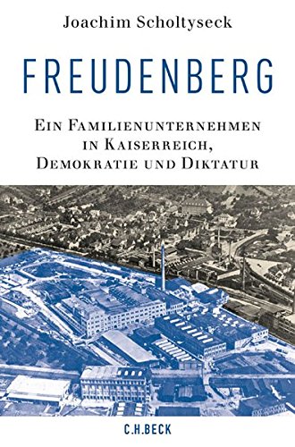 Freudenberg: Ein Familienunternehmen in Kaiserreich, Demokratie und Diktatur - Scholtyseck, Joachim