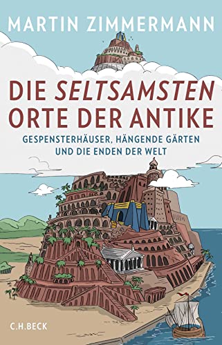 Die seltsamsten Orte der Antike. Gespensterhäuser, Hängende Gärten und die Enden der Welt. - Martin Zimmermann