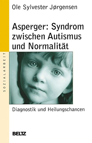 Asperger: Syndrom zwischen Autismus und Normalität: Diagnostik und Heilungschancen (Beltz Taschenbuch / Soziale Arbeit) - Jörgensen, Ole Sylvester