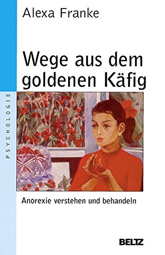 Wege aus dem goldenen Käfig : Anorexie verstehen und behandeln / Alexa Franke / Beltz-Taschenbuch ; 143 : Psychologie - Franke, Alexa