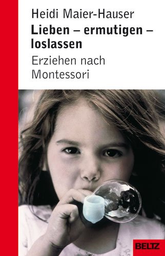 Lieben, ermutigen, loslassen - Erziehen nach Montessori: Erziehung nach Montessori (Beltz Taschenbuch / Ratgeber) - Maier-Hauser, Heidi