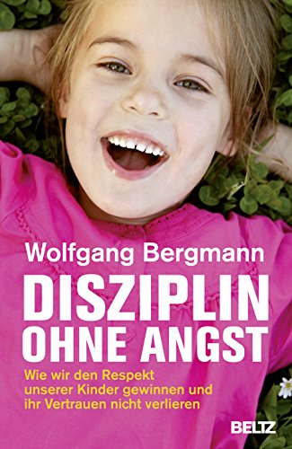 Disziplin ohne Angst: Wie wir den Respekt unserer Kinder gewinnen und ihr Vertrauen nicht verlieren - Bergmann, Wolfgang