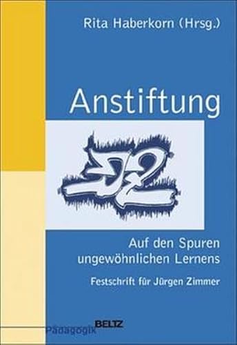 ANSTIFTUNG - AUF DEN SPUREN UNGEWÖHNLICHEN LERNENS FESTSCHRIFT FÜR JÜRGEN ZIMMER